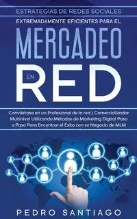 Estrategias de Redes Sociales Extremadamente Eficientes Para el Mercadeo en red - Santiago Pedro