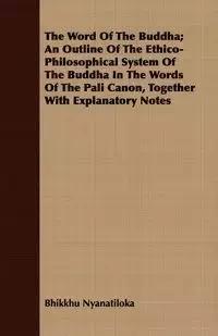 The Word Of The Buddha; An Outline Of The Ethico-Philosophical System Of The Buddha In The Words Of The Pali Canon, Together With Explanatory Notes - Nyanatiloka Bhikkhu