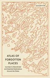 Atlas of Forgotten Places. Journeys to Abandoned and Deserted Destinations wer. angielska - Travis Elborough