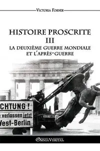 Histoire Proscrite III - La Deuxième Guerre mondiale et l'après-guerre - Victoria Forner