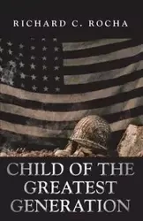 Child of the Greatest Generation - Richard C. Rocha