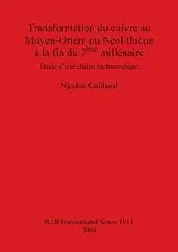 Transformation du cuivre au Moyen-Orient du Néolithique à la fin du 3ème millénaire - Nicolas Gailhard