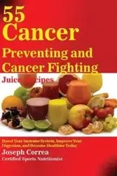 55 Cancer Preventing and Cancer Fighting Juice Recipes - Joseph Correa