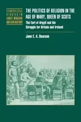 The Politics of Religion in the Age of Mary, Queen of Scots - Jane Dawson