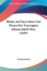 Blicke Auf Das Leben Und Wesen Des Verewigten Johann Jakob Hess (1829) - Gessner Georg