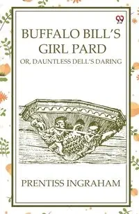 Buffalo Bill'S Girl Pard Or, Dauntless Dell's Daring - Ingraham Prentiss
