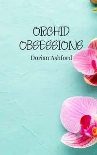 Orchid Obsessions - Dorian Ashford