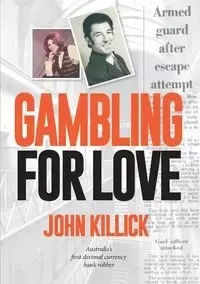 Gambling for Love,  John Killick,  Australia's first decimal currency bank robber - John Killick