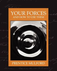 Your Forces and How to Use Them (New Edition) - Prentice Mulford Mulford