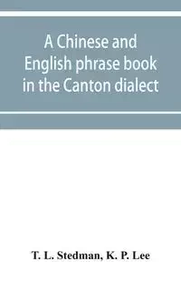A Chinese and English phrase book in the Canton dialect; or, Dialogues on ordinary and familiar subjects for the use of the Chinese resident in America, and of Americans desirous of learning the Chinese language; with the Pronunciation of each word Indica