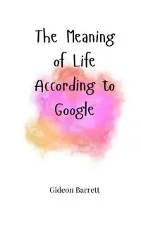 The Meaning of Life According to Google - Barrett Gideon