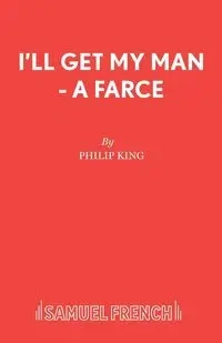 I'll Get My Man - A Farce - Philip King