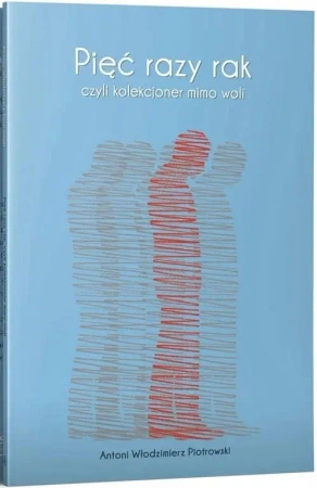 Pięć razy rak czyli kolekcjoner mimo woli - Antoni Włodzimierz Piotrowski