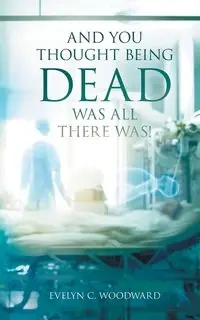 And You Thought Being DEAD Was All There Was! - Evelyn C. Woodward