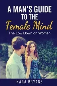 A Man's Guide  to the Female Mind - Kara Bryans