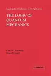 The Logic of Quantum Mechanics - Beltrametti Enrico G.