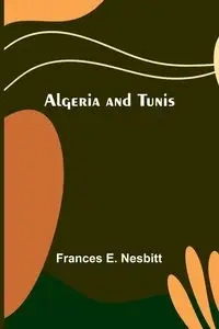 Algeria and Tunis - E. Frances Nesbitt