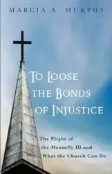 To Loose the Bonds of Injustice - Marcia A. Murphy