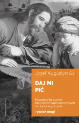 Daj mi pić Tydzień drugi. Rozważania oparte na... - Józef Augustyn SJ