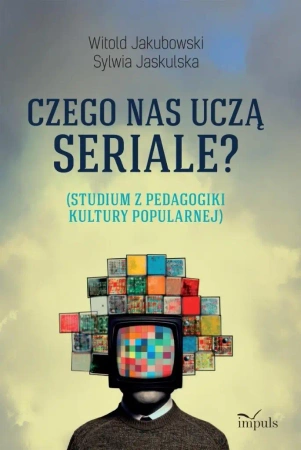 Czego nas uczą seriale? Studium z pedagogiki... - Witold Jakubowski, Sylwia Jaskulska