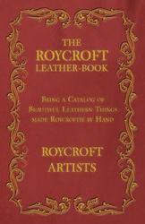The Roycroft Leather-Book - Being a Catalog of Beautiful Leathern Things made Roycroftie by Hand - Artists Roycroft