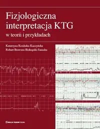 Fizjologiczna interpretacja KTG w teorii i przykładach - Katarzyna Kosińska-Kaczyńska, Robert Brawura-Biskupski-Samaha