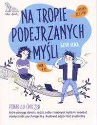 Na tropie podejrzanych myśli Terapia ACT i CBT Ponad 60 ćwiczeń, które pomogą dziecku radzić sobie z trudnymi myślami, rozwijać elastyczność psychologiczną i budować odporność psychiczną - Artur Gębka