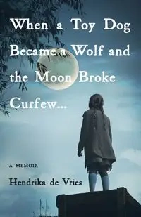 When a Toy Dog Became a Wolf and the Moon Broke Curfew - de Vries Hendrika