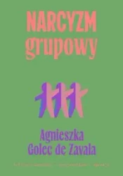 Narcyzm grupowy. Kultura narcyzmu, nacjonalizm... - Agnieszka Golec-de-Zavala