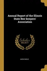 Annual Report of the Illinois State Bee-keepers' Association - Anonymous