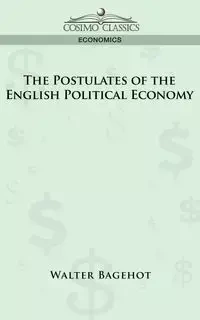 The Postulates of the English Political Economy - Walter Bagehot