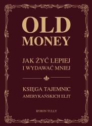 Old money. Jak żyć lepiej wydając mniej. Księga tajemnic amerykańskich - Byron Tully