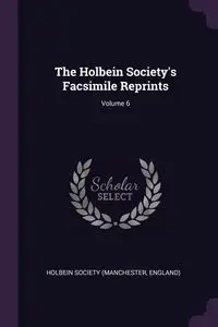 The Holbein Society's Facsimile Reprints; Volume 6 - Holbein Society (Manchester England)