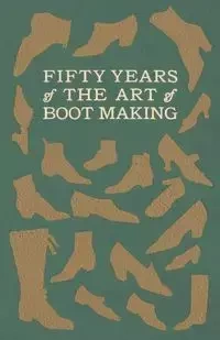 Fifty Years of The Art of Boot Making - Anon.