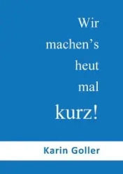 Wir machen's heut mal kurz! - Karin Goller