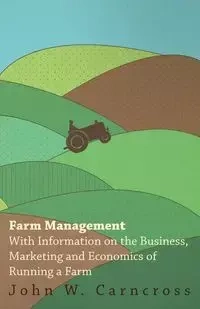 Farm Management - With Information on the Business, Marketing and Economics of Running a Farm - Various