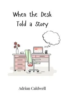 When the Desk Told a Story - Adrian Caldwell
