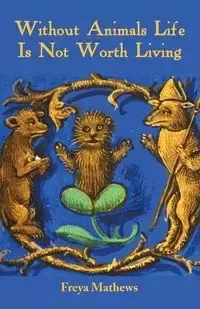 Without Animals Life Is Not Worth Living - Mathews Freya