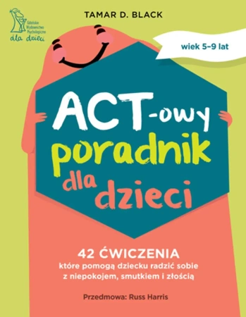 ACT-owy poradnik dla dzieci. 42 ćwiczenia, które pomogą dziecku radzić sobie z niepokojem, smutkiem i złością - Tamar D. Black