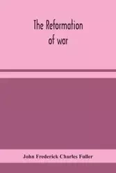 The reformation of war - Frederick Charles John Fuller