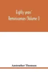 Eighty years' reminiscences (Volume I) - Thomson Anstruther