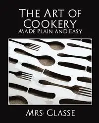 The Art of Cookery Made Plain and Easy - Mrs Glasse Glasse