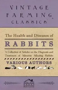 The Health and Diseases of Rabbits - A Collection of Articles on the Diagnosis and Treatment of Ailments Affecting Rabbits - Various