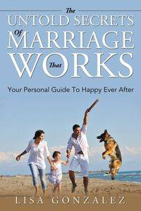The Untold Secrets Of A Marriage That Works - Lisa Gonzalez