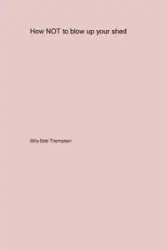 How NOT to blow up your backyard shed - Thompson Billy-Bob