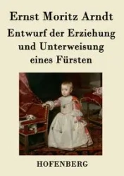 Entwurf der Erziehung und Unterweisung eines Fürsten - Arndt Ernst Moritz