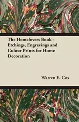 The Homelovers Book - Etchings, Engravings and Colour Prints for Home Decoration - Warren E. Cox