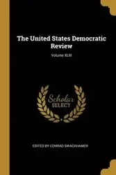 The United States Democratic Review; Volume XLIII - Conrad Swackhamer Edited by