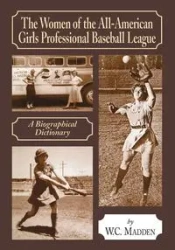 The Women of the All-American Girls Professional Baseball League - Madden W.C.
