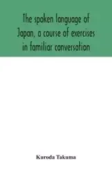 The spoken language of Japan, a course of exercises in familiar conversation - Takuma Kuroda